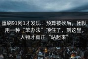重刷91网1才发现：预算被砍后，团队用一种“笨办法”顶住了，到这里，人物才真正“站起来”