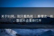 关于91网，别只看热闹 ｜ 看懂这一处，整部片会重新打开