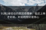 91网1被低估的原因很简单：临近上映才补拍，补拍的恰好是核心