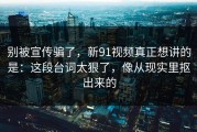 别被宣传骗了，新91视频真正想讲的是：这段台词太狠了，像从现实里抠出来的