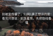 别被宣传骗了，91网1真正想讲的是：看完只想说：别急着骂，先把隐线看懂