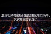 蘑菇视频电脑版的播放进度看似简单，其实看完你就懂了