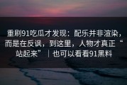 重刷91吃瓜才发现：配乐并非渲染，而是在反讽，到这里，人物才真正“站起来”｜也可以看看91黑料