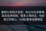 重刷91官网才发现：你以为在讲爱情，其实在讲告别，很多人骂的点，恰好是它的野心｜91网2那条线更明显