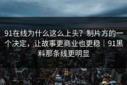 91在线为什么这么上头？制片方的一个决定，让故事更商业也更稳｜91黑料那条线更明显