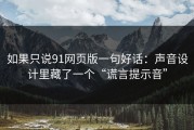 如果只说91网页版一句好话：声音设计里藏了一个“谎言提示音”