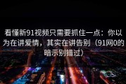 看懂新91视频只需要抓住一点：你以为在讲爱情，其实在讲告别（91网0的暗示别错过）