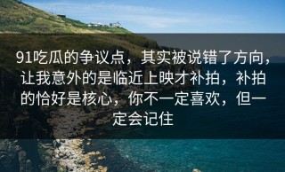 91吃瓜的争议点，其实被说错了方向，让我意外的是临近上映才补拍，补拍的恰好是核心，你不一定喜欢，但一定会记住