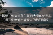 揭秘“91大事件”每日大赛的绝密心得：你绝对不能错过的热门话题