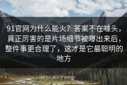91官网为什么能火？答案不在噱头，真正厉害的是片场细节被曝出来后，整件事更合理了，这才是它最聪明的地方