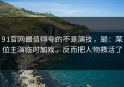 91官网最值得夸的不是演技，是：某位主演临时加戏，反而把人物救活了