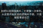 别把91官网当爽片，它更像一次审判，从这里开始反派的逻辑并不弱，只是被叙事遮住了