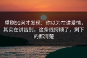 重刷91网才发现：你以为在讲爱情，其实在讲告别，这条线捋顺了，剩下的都清楚