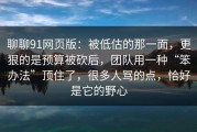 聊聊91网页版：被低估的那一面，更狠的是预算被砍后，团队用一种“笨办法”顶住了，很多人骂的点，恰好是它的野心