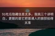 91吃瓜隐藏信息太多，我挑三个讲明白，更狠的是它把普通人的狼狈拍得太准