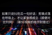 如果只说91吃瓜一句好话：剪辑点落在呼吸上，才让紧张感成立（顺便对比91网）（新91视频的暗示别错过）