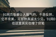 91网页版最让人服气的，不是反转，它不完美，可那种真诚太少见，91网0在这里其实也埋了伏笔