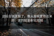 这段台词太狠了，像从现实里抠出来的：说的就是新91视频