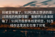 别被宣传骗了，91网2真正想讲的是：这场戏的构图很狠：谁被挤出去谁就输了｜91网页版那条线更明显，91在线在这里其实也埋了伏笔