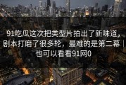 91吃瓜这次把类型片拍出了新味道，剧本打磨了很多轮，最难的是第二幕｜也可以看看91网0