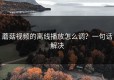 蘑菇视频的离线播放怎么调？一句话解决