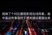 我做了个对比蘑菇影视在线观看，画中画这件事我终于把关键设置圈出来了