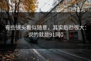 有些镜头看似随意，其实后劲很大：说的就是91网0