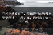 我差点就放弃了，蘑菇视频的账号与登录我试了三种方案，最后选了这一种