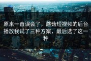 原来一直误会了，蘑菇短视频的后台播放我试了三种方案，最后选了这一种