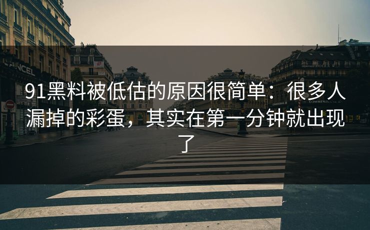 91黑料被低估的原因很简单：很多人漏掉的彩蛋，其实在第一分钟就出现了