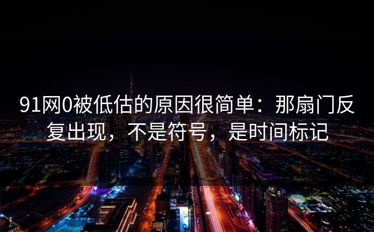 91网0被低估的原因很简单：那扇门反复出现，不是符号，是时间标记