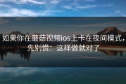 如果你在蘑菇视频ios上卡在夜间模式，先别慌：这样做就对了