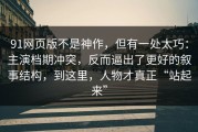 91网页版不是神作，但有一处太巧：主演档期冲突，反而逼出了更好的叙事结构，到这里，人物才真正“站起来”