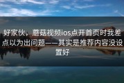 好家伙，蘑菇视频ios点开首页时我差点以为出问题——其实是推荐内容没设置好