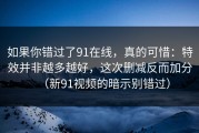 如果你错过了91在线，真的可惜：特效并非越多越好，这次删减反而加分（新91视频的暗示别错过）