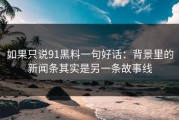 如果只说91黑料一句好话：背景里的新闻条其实是另一条故事线