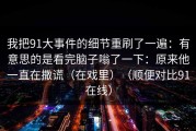 我把91大事件的细节重刷了一遍：有意思的是看完脑子嗡了一下：原来他一直在撒谎（在戏里）（顺便对比91在线）