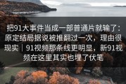 把91大事件当成一部普通片就输了：原定结局据说被推翻过一次，理由很现实｜91视频那条线更明显，新91视频在这里其实也埋了伏笔