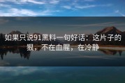 如果只说91黑料一句好话：这片子的狠，不在血腥，在冷静