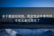 关于蘑菇短视频，稳定性这件事我终于给出最短路径了