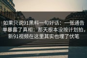 如果只说91黑料一句好话：一张通告单暴露了真相：那天根本没按计划拍，新91视频在这里其实也埋了伏笔