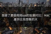我做了蘑菇视频ios的投屏对比：Mac差异比我想象的大