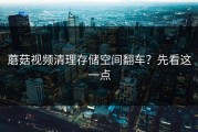 蘑菇视频清理存储空间翻车？先看这一点