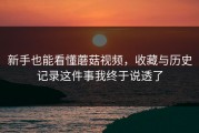 新手也能看懂蘑菇视频，收藏与历史记录这件事我终于说透了
