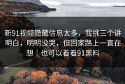 新91视频隐藏信息太多，我挑三个讲明白，明明没哭，但回家路上一直在想｜也可以看看91黑料