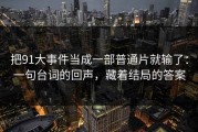 把91大事件当成一部普通片就输了：一句台词的回声，藏着结局的答案