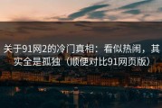 关于91网2的冷门真相：看似热闹，其实全是孤独（顺便对比91网页版）