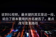 说到91视频，最关键的其实是这一段，说白了原本要用的片名被否了，差点改写宣发路线