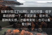 如果你错过了91网0，真的可惜，但字幕后的那一下，不是彩蛋，是补完，那种真实感，才最难复制｜也可以看看91网