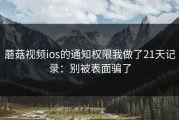 蘑菇视频ios的通知权限我做了21天记录：别被表面骗了
